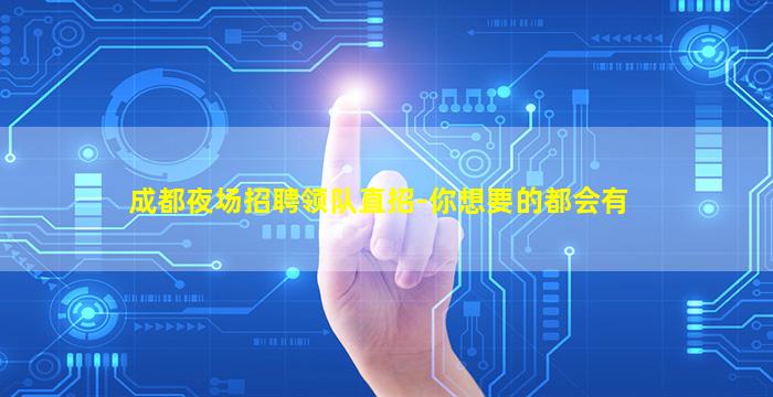 成都夜场招聘领队直招-你想要的都会有